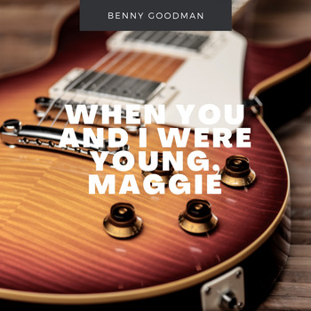 Benny Goodman - When You And I Were Young, Maggie