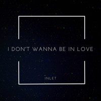 Inlet / - I Don't Wanna Be In Love