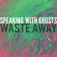 Speaking With Ghosts - Waste Away