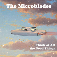 The Microblades - Think of All the Good Things