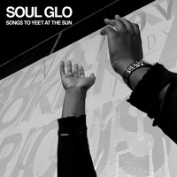 Soul Glo - Songs to Yeet at the Sun (Explicit)
