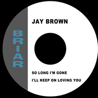 Jay Brown - So Long I'm Gone / I'll Keep on Loving You