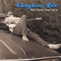 Clayton Lee - Don't Worry 'Bout Nut'in'