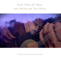 Vasco Duarte Abranches / - Cada Gota de Água uma Pérola do Teu Olhar