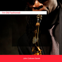 John Coltrane Sextet - I'm Old Fashioned