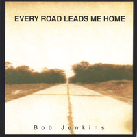 Bob Jenkins - Every Road Leads Me Home