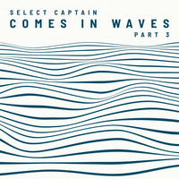 Select Captain - Comes in Waves, Pt. 3