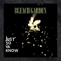 Bleach Garden - Just so Ya Know