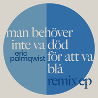 Eric Palmqwist - Man behöver inte va död för att va blå (Remix EP)
