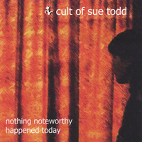 Cult of Sue Todd - Nothing Noteworthy Happened Today