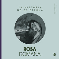 Rosa Romana - La Historia No Es Eterna