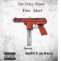 Dat Chico Shawt - Fire Alert (feat. Ace B47 & Jay Brezzy) (Explicit)