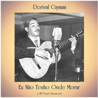 Dorival Caymmi - Eu Não Tenho Onde Morar (All Tracks Remastered)