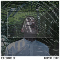 Too Dead to Die - Tropical Gothic