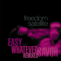 Freedom Satellite - Savor / Easy / Whatever (Remixes)