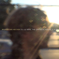 Maximilian Hecker - To Liu Wen, the Opposite House, 3 a.M.
