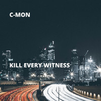 C-Mon - Kill Every Witness (Explicit)