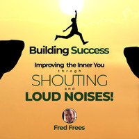 Fred Frees - Building Success: Improving the Inner You Thru Shouting and Loud Noises