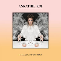 Ankathie Koi - I Hate the Way You Chew