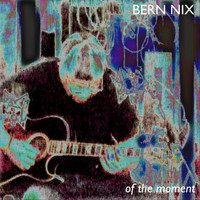 Bern Nix - Of the Moment