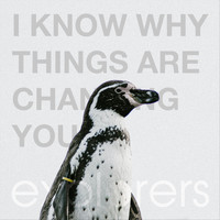 Explorers - Now I Know Why Things Are Changing You
