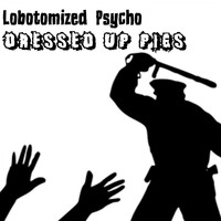 Lobotomized Psycho - Dressed Up Pigs