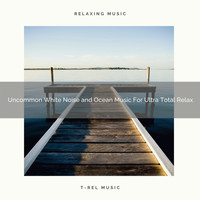 Water Sound Natural White Noise, White Noise Healing Power - Uncommon White Noise and Ocean Music For Ultra Total Relax