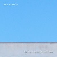 Erik Strauss - All This Blue Is About Happiness