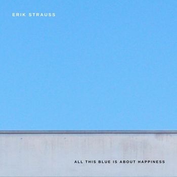 Erik Strauss - All This Blue Is About Happiness
