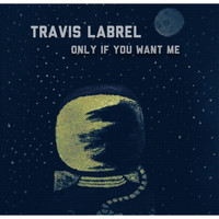 Travis LaBrel - Only If You Want Me (Explicit)