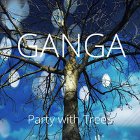 Ganga - Party with Trees