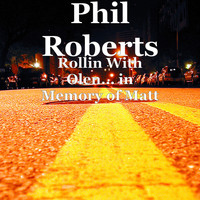Phil Roberts - Rollin With Olen... in Memory of Matt