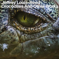 Jeffrey Louis-Reed / - Crocodiles and Other Works