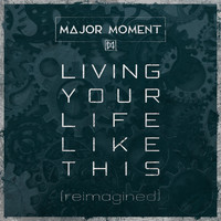 Major Moment - Living Your Life Like This (Reimagined)