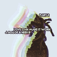 J Maloe & Heidi B - Love Can Make It Work, Pt. 2