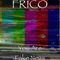 Frico - You Are Fake News