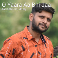 Aashish Choudhary - O Yaara Aa Bhi Jaa