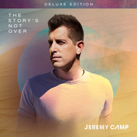 Jeremy Camp - The Story's Not Over (Deluxe Edition)