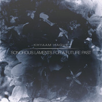 Khyaam Haque - Sonorous Laments for a Future Past
