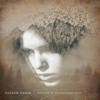 Khyaam Haque - Minutiae of an Iridescent Mind