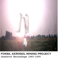 Fossil Aerosol Mining Project - Cassette Recordings 1983-1995