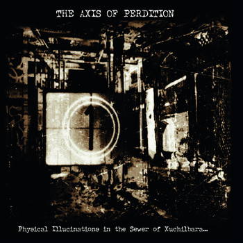 The Axis Of Perdition - Physical Illucinations in the Sewer of Xuchilbara