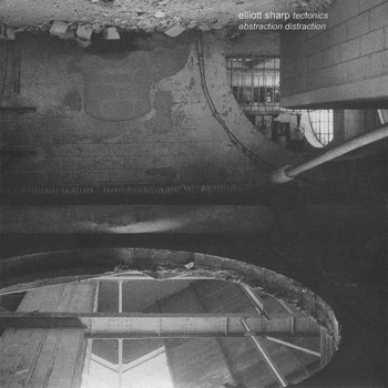 Elliott Sharp - Tectonics: Abstraction Distraction
