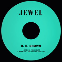 B. B. Brown - Open up Your Heart / When You Lose the One You Love