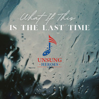 Unsung Heroes - What If This is the Last Time