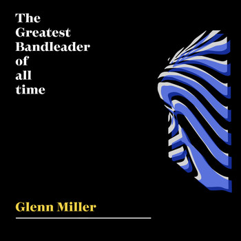 Glenn Miller - The Greatest Bandleader Of All Time - Glenn Miller