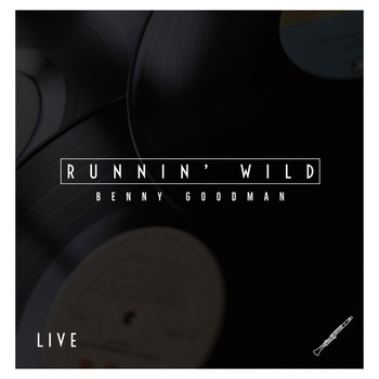 Benny Goodman - Runnin' Wild: Benny Goodman - Live