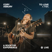 Cory Asbury - To Love a Fool — A Rooftop Experience (Live)