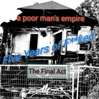A Poor Man's Empire - Five Years of Fucked (The Final Act) (Explicit)