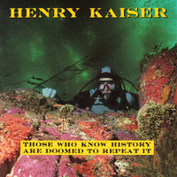 Henry Kaiser - Those Who Know History Are Doomed to Repeat It